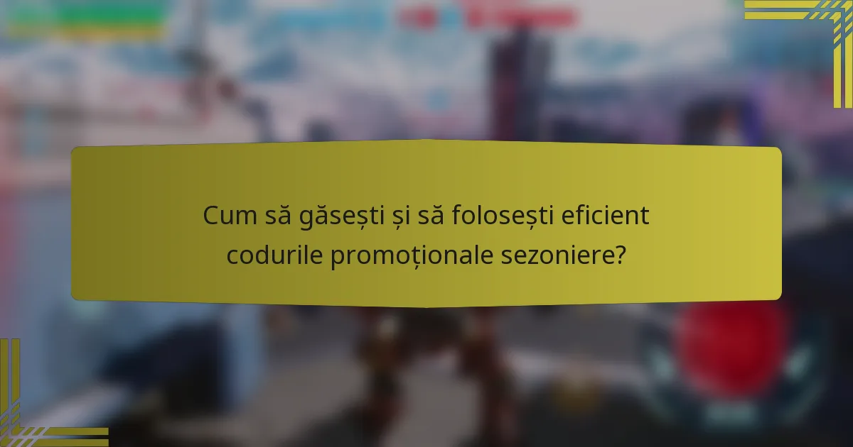 Cum să găsești și să folosești eficient codurile promoționale sezoniere?